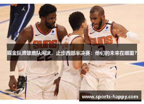掘金队遭雄鹿队淘汰，止步西部半决赛：他们的未来在哪里？